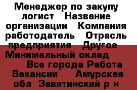 Менеджер по закупу-логист › Название организации ­ Компания-работодатель › Отрасль предприятия ­ Другое › Минимальный оклад ­ 20 000 - Все города Работа » Вакансии   . Амурская обл.,Завитинский р-н